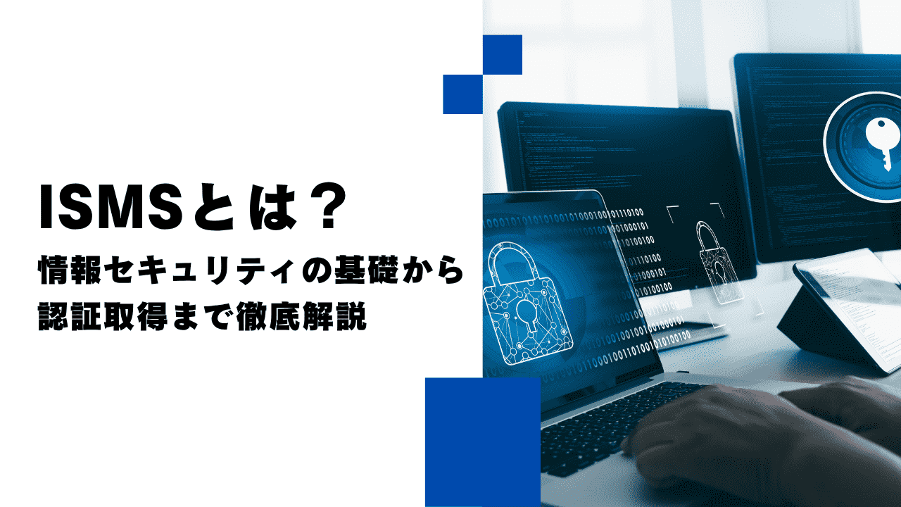 ISMSとは？情報セキュリティの基礎から認証取得まで徹底解説