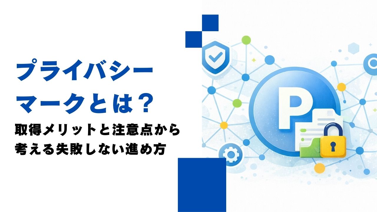 プライバシーマークとは？取得メリットと注意点から考える失敗しない進め方