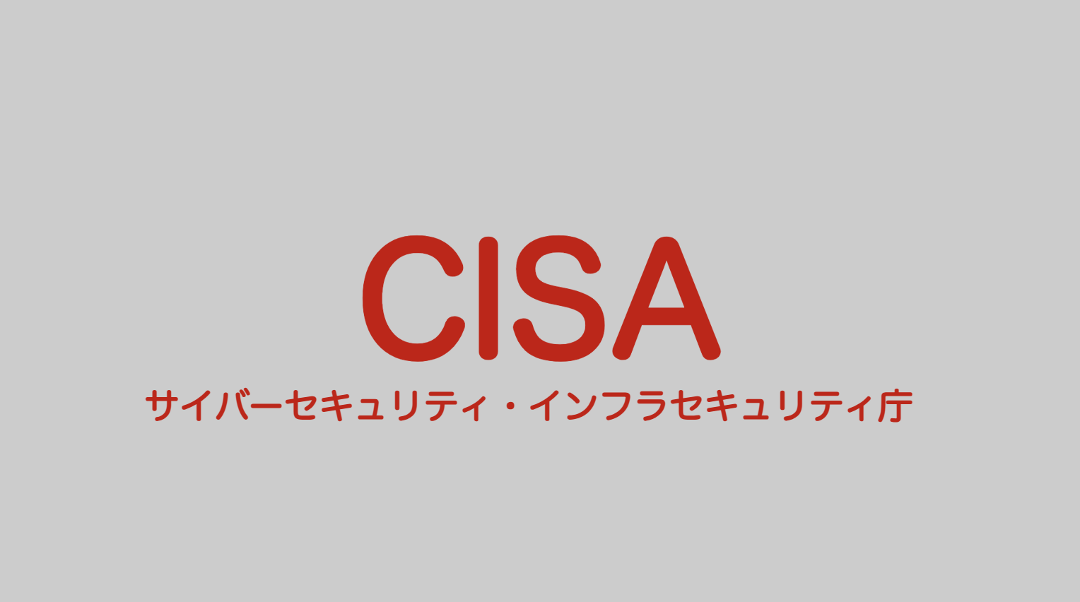CISA（米国サイバーセキュリティ・インフラセキュリティ庁 