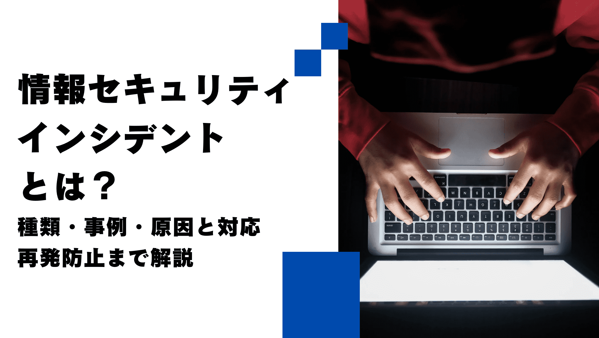 情報セキュリティインシデントとは？種類・事例・原因と対応・再発防止まで解説