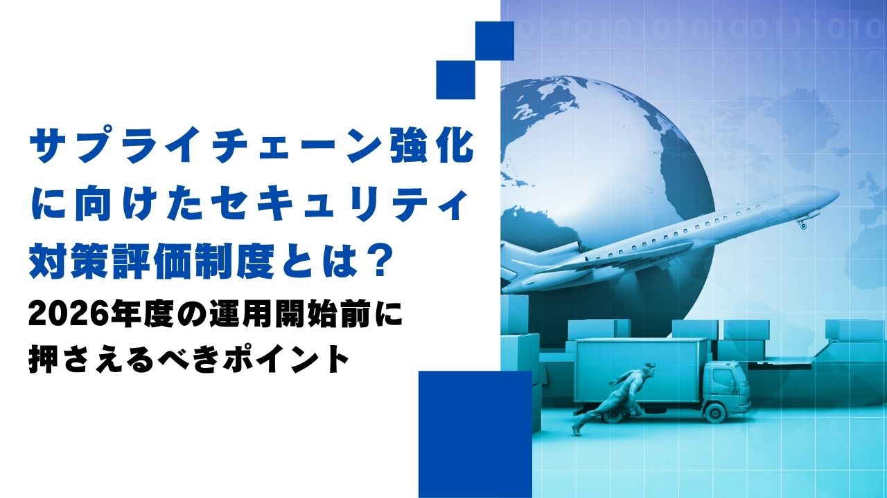 サプライチェーン強化に向けたセキュリティ対策評価制度とは?2026年度の運用開始前に押さえるべきポイント