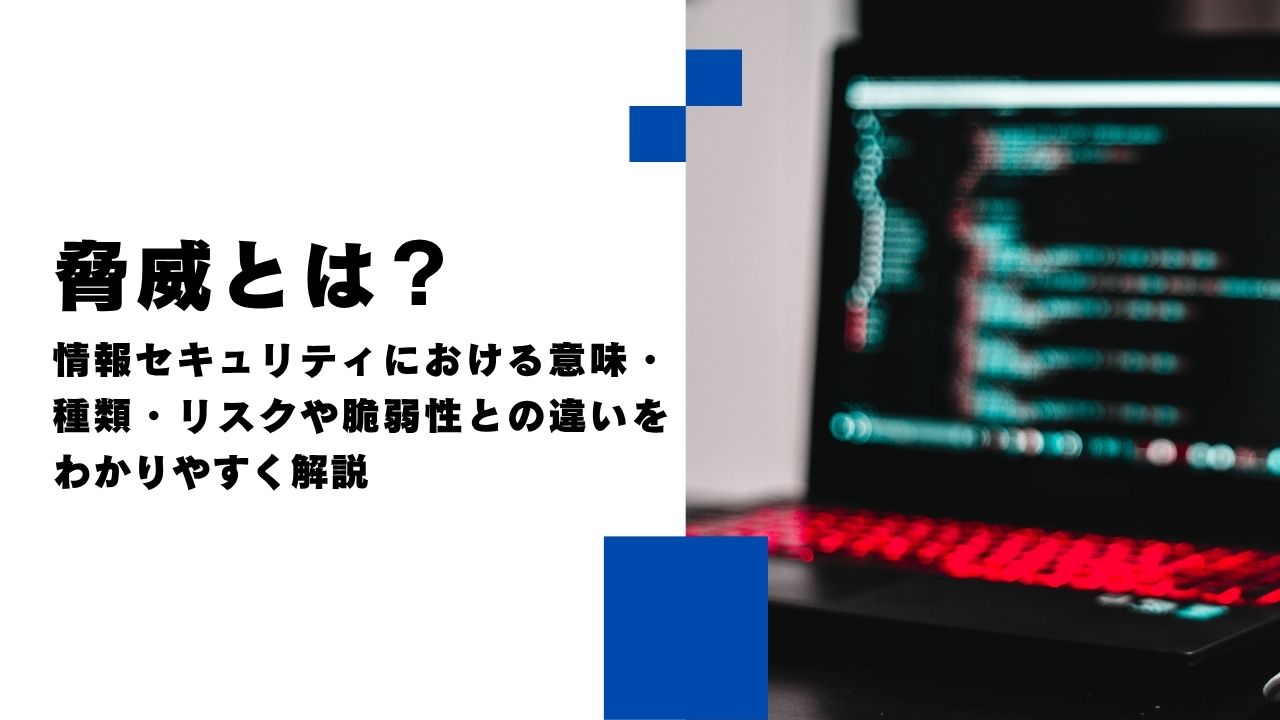 脅威とは？情報セキュリティにおける意味・種類・リスクや脆弱性との違いをわかりやすく解説